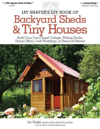 Jay Shafer/Jay Shafer's DIY Book of Backyard Sheds & Tiny Hou@ Build Your Own Guest Cottage, Writing Studio, Hom